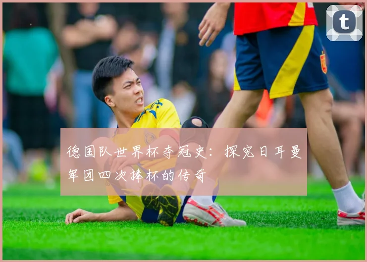 德国队世界杯夺冠史：探究日耳曼军团四次捧杯的传奇