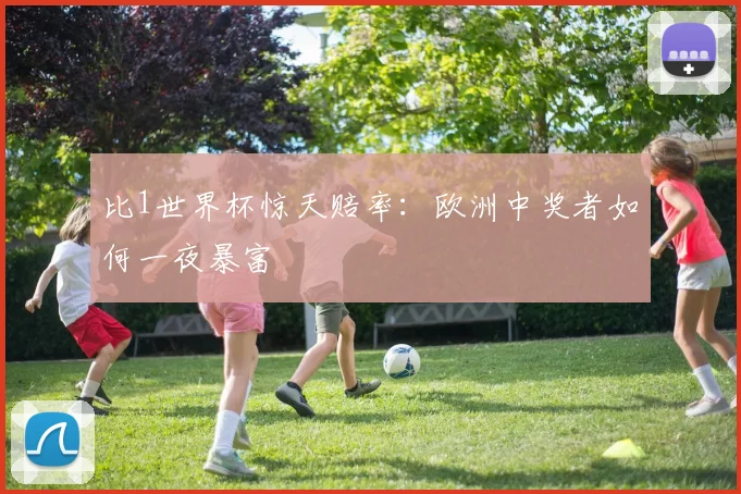 比1世界杯惊天赔率：欧洲中奖者如何一夜暴富